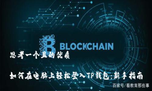 思考一个且的优质

如何在电脑上轻松登入TP钱包：新手指南