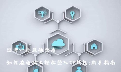 思考一个且的优质

如何在电脑上轻松登入TP钱包：新手指南