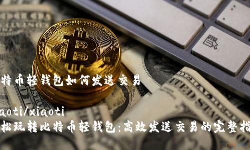 比特币轻钱包如何发送交易

xiaoti/xiaoti
轻松玩转比特币轻钱包：高效发送交易的完整指南