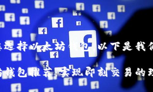 为了更好地帮助您选择以太坊钱包，以下是我们为您准备的内容：

快速可靠的以太坊钱包推荐：实现即刻交易的理想选择