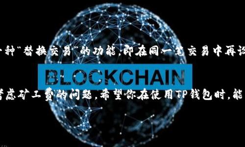 矿工费不足：如何解决TP钱包转账问题

什么是矿工费？为何它如此重要？
在数字货币交易中，矿工费是交易的一个重要组成部分。可以把它理解为向矿工支付的一种小费，这部分费用用于激励矿工确认和打包你的交易。若没有支付足够的矿工费，交易可能会被延迟或干脆无法执行。就像你在餐馆吃饭后，给服务员的小费一样，不支付或支付不足可能导致服务的质量下降。

TP钱包是什么？
TP钱包是一款广受欢迎的数字货币钱包，主要用于管理各种加密货币资产。用户可以通过它方便地进行密码资产的存储、转账和交易。使用TP钱包的用户通常会欣赏其简便的界面和多样的功能。不过即便是如此优秀的工具，也会在特定的情况下遇到一些小问题，比如转账时提示“矿工费不足”。

为什么会出现“矿工费不足”的提示？
有几个原因可能导致TP钱包提示“矿工费不足”。首先，用户可能在设置转账时，选择了过低的矿工费数额。比如，网络拥堵时，如果你的矿工费设置得过低，矿工可能不会优先处理你的交易。其次，交易的复杂程度也会影响矿工费，比如涉及多次转账或者智能合约的交易，天然会产生成本更高的手续费。所以，如果你在进行这些复杂的交易时，你可能需要额外支付一些矿工费。

如何解决矿工费不足的问题？
遇到矿工费不足的情况，最直接的解决方案就是调整设置，提升矿工费。你可以在TP钱包中重新选择费用的选项，通常它会有一个“普通”、“快速”及“急速”等不同的矿工费选择。根据你的实际需求，选择合适的费率可以大大缩短转账时间并确保交易顺利进行。

预防矿工费不足的方法
为了不再碰到矿工费不足的尴尬，用户可以采取一些预防措施。首先，了解当前市场的矿工费水平非常有必要。你可以通过一些区块链浏览器或者相关网站查看实时的矿工费信息，以此作为参考，来决定每次转账时的矿工费设置。
此外，避免在网络拥堵期间进行转账也是一种有效的策略。比如在双休日，同时有许多人在进行数字货币交易时，你可以选择在较为清闲的时段进行操作。

遇到矿工费不足，如何撤回交易？
有时“矿工费不足”导致你的交易长时间处于未确认状态。虽然这种情况比较少见，但一旦发生，你可以通过撤销或替换交易来解决。许多钱包和交易平台都提供了一种“替换交易”的功能，即在同一笔交易中再设置一个更高的矿工费，从而让其快速得到处理。

总结
矿工费不足是加密交易中非常常见的一个问题，但只要掌握了其原理和解决方法，就能够有效应对这一挑战。无论是在转账账户时还是进行大额交易时，都要适当考虑矿工费的问题。希望你在使用TP钱包时，能够顺畅无阻，快乐地交易数字货币。

矿工费不足：如何解决TP钱包转账问题