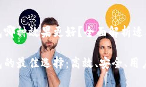 区块链钱包哪种效果更好？全面解析适合你的选择

区块链钱包的最佳选择：高效、安全、用户体验解析