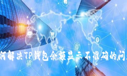 如何解决TP钱包余额显示不准确的问题？