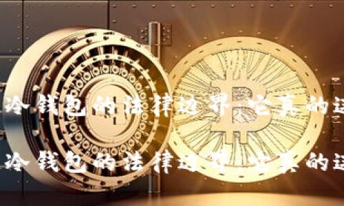 区块链冷钱包的法律边界：它真的违法吗？

区块链冷钱包的法律边界：它真的违法吗？