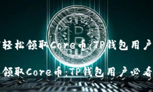 优质如何轻松领取Core币：TP钱包用户必看指南

如何轻松领取Core币：TP钱包用户必看指南