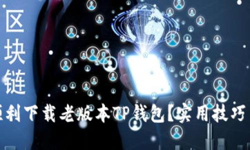 如何顺利下载老版本TP钱包？实用技巧与建议