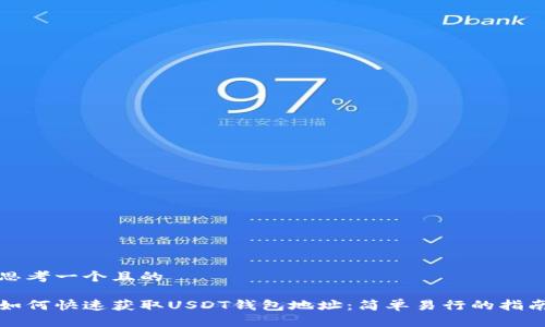 思考一个且的

如何快速获取USDT钱包地址：简单易行的指南