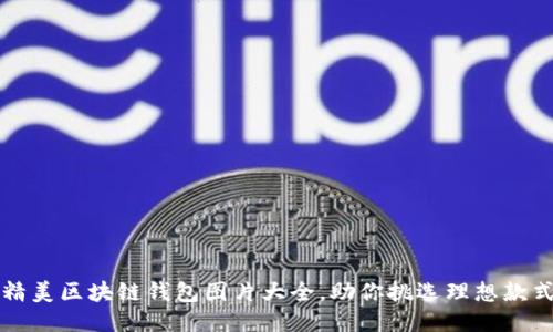 精美区块链钱包图片大全，助你挑选理想款式