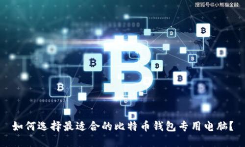 如何选择最适合的比特币钱包专用电脑？