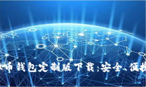全面解析虚拟币钱包定制版下载：安全、便捷、个性化体验