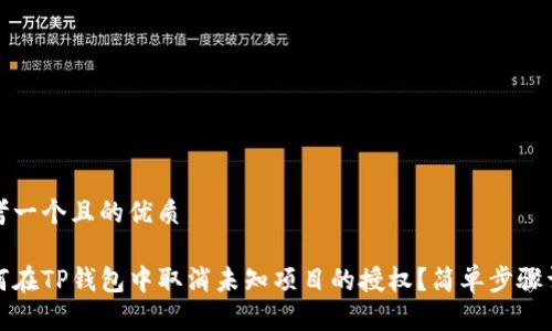 思考一个且的优质

如何在TP钱包中取消未知项目的授权？简单步骤详解