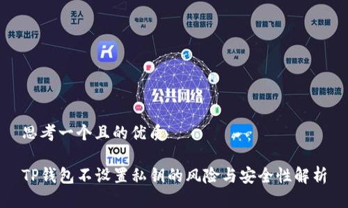 思考一个且的优质 

TP钱包不设置私钥的风险与安全性解析