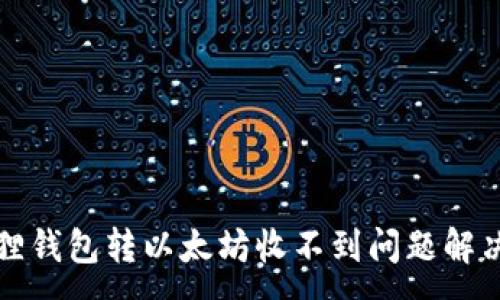 :
小狐狸钱包转以太坊收不到问题解决指南