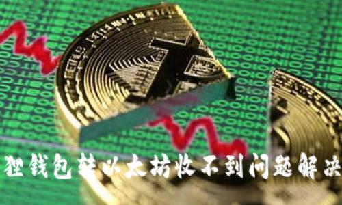 :
小狐狸钱包转以太坊收不到问题解决指南