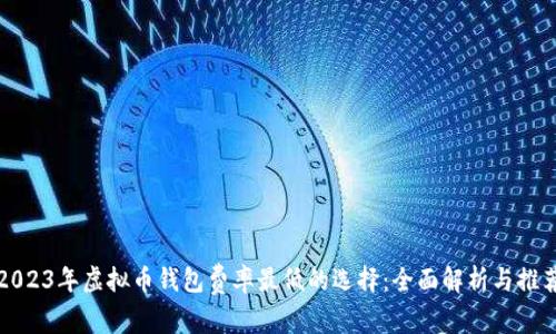 2023年虚拟币钱包费率最低的选择：全面解析与推荐