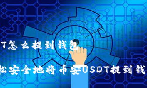币安USDT怎么提到钱包

详解：轻松安全地将币安USDT提到钱包的方法