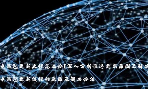 比特币钱包更新太慢怎么办？深入分析慢速更新原因及解决方案

比特币钱包更新缓慢的原因及解决办法