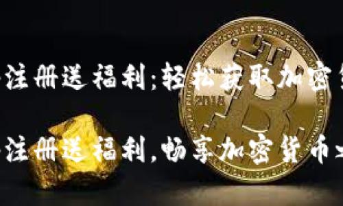 虚拟币钱包app注册送福利：轻松获取加密货币的绝佳机会

虚拟币钱包app注册送福利，畅享加密货币之旅