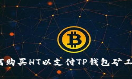 如何购买HT以支付TP钱包矿工费？