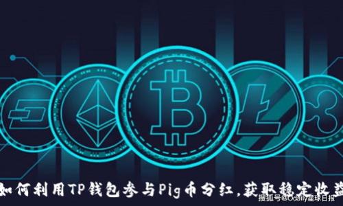   
如何利用TP钱包参与Pig币分红，获取稳定收益