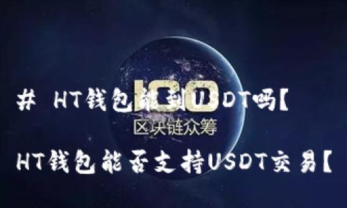 # HT钱包能到USDT吗？

HT钱包能否支持USDT交易？