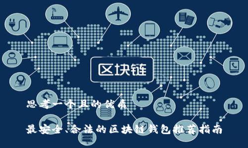 思考一个且的优质

最安全、合法的区块链钱包推荐指南