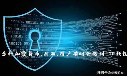 TP钱包正在加载？看这里解决你的疑虑！

在现代数字社会，电子钱包的使用已经成为了我们日常生活中不可或缺的一部分。TP钱包作为一个流行的数字资产管理工具，能够储存、管理和交易多种加密货币。然而，用户有时会遇到“TP钱包正在加载”的信息，这让很多人感到困惑和沮丧。那么，为什么会出现这一问题？我们该如何解决呢？本文将为你详细解读，用的语言帮助你走出困惑。

TP钱包正在加载？快速解决办法和常见问题