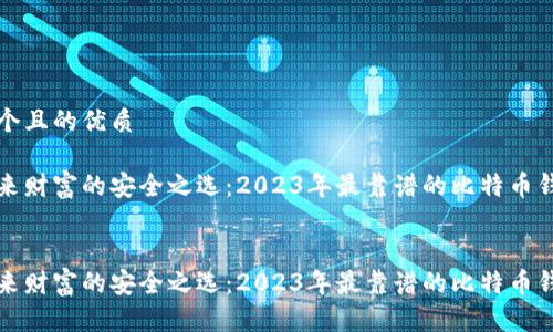 思考一个且的优质

给你带来财富的安全之选：2023年最靠谱的比特币钱包推荐


给你带来财富的安全之选：2023年最靠谱的比特币钱包推荐