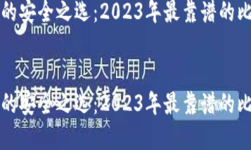 思考一个且的优质

给你带来财富的安全之选：2023年最靠谱的比特币钱包推荐


给你带来财富的安全之选：2023年最靠谱的比特币钱包推荐