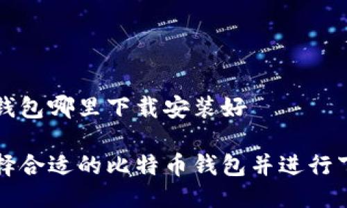 比特币钱包哪里下载安装好

如何选择合适的比特币钱包并进行下载安装