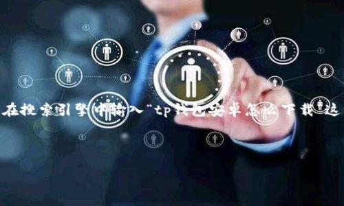 思考

在当今数字化时代，人们对在线钱包的需求与日俱增，其中TP钱包以其简便的操作和安全的特点受到了广泛关注。许多人可能会在搜索引擎中输入“tp钱包安卓怎么下载”这一关键词，希望找到详细的下载步骤和使用指南。因此，为了帮助这些用户，我设计了一个符合的以及相关关键词，并将其格式化。

与关键词

如何轻松下载 TP 钱包安卓应用：简单、快捷、安全的步骤指南