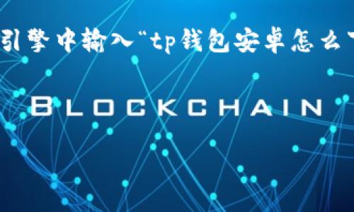 思考

在当今数字化时代，人们对在线钱包的需求与日俱增，其中TP钱包以其简便的操作和安全的特点受到了广泛关注。许多人可能会在搜索引擎中输入“tp钱包安卓怎么下载”这一关键词，希望找到详细的下载步骤和使用指南。因此，为了帮助这些用户，我设计了一个符合的以及相关关键词，并将其格式化。

与关键词

如何轻松下载 TP 钱包安卓应用：简单、快捷、安全的步骤指南