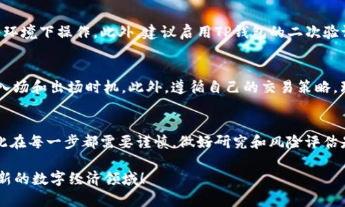   如何在TP钱包中轻松交易：一步步教你掌握技巧 / 
 guanjianci TP钱包, 加密货币, 交易操作, 钱包使用 /guanjianci 

引言：为什么选择TP钱包？
在如今这个数字经济蓬勃发展的时代，加密货币的使用越来越普遍。而在众多钱包应用中，TP钱包凭借其用户友好的界面和安全性而脱颖而出。如果你想开始使用这个强大的工具进行资产管理和交易，那就让我们一步步来了解如何在TP钱包中进行交易吧！

第一步：下载和安装TP钱包
首先，你需要在你的智能手机上下载安装TP钱包。无论你使用的是iOS还是Android系统，TP钱包在应用商店中都可以找到。安装完成后，打开应用，你将看到一个引导界面来帮助你设置账户。

第二步：创建或导入钱包
在TP钱包中，你可以选择创建一个新的钱包或导入已有的钱包。如果是新用户，记得记录下你的助记词，这可以帮助你在将来恢复钱包。助记词是你钱包安全的关键，因此，请妥善保管，千万不要与他人分享！

第三步：如何为钱包充值？
在开始交易之前，你需要往钱包里充值。TP钱包支持多种加密货币，比如比特币、以太坊和USDT等。你可以通过扫描二维码或输入地址转账，也可以选择在交易所进行购买并直接转入你的TP钱包。在进行这一步时，确保你输入的地址准确无误，错误的地址将导致你的资产永久丢失！

第四步：选择交易币种
有了资金后，你就可以开始进行交易了。TP钱包为用户提供了多种交易选项。在首页，你可以找到“交易”功能，点击进去后你就会看到一个界面，展示当前支持的加密货币。选择你想要交易的币种，这里可以说是你开启新世界的大门。

第五步：输入交易信息
在选择好交易币种后，你需要输入相关的交易信息，像是交易数量和交易价格。一旦你输入了信息，TP钱包会即时显示你的交易总额以及所需支付的手续费。记得仔细检查这些信息，确认无误后再进行下一步哦！

第六步：确认交易
输入完所有信息之后，TP钱包会提示你确认交易。这时你将再次看到所有的细节，确保一切都没有错误。点击确认后，交易就会被发送到区块链上进行处理，通常几分钟内就能完成。耐心等待吧！

第七步：查看交易记录
交易完成后，你可以在TP钱包中查看你的交易记录。点击钱包首页的“交易记录”，你会看到所有的账户活动，包括你刚刚进行的交易。这不仅帮助你了解资产流动情况，也方便你进行资产管理。

常见问题解答
如何安全使用TP钱包？
安全始终是数字资产管理的重要方面。在使用TP钱包时，一定要保持设备的安全，及时更新应用，避免在不可靠的网络环境下操作。此外，建议启用TP钱包的二次验证功能，确保即便有人获取了你的密码，也无法轻易访问你的资产。

TP钱包如何选择交易时机？
在加密货币市场中，时机是交易成功的关键。建议用户关注市场走势和重大新闻事件，利用图表和数据分析合理判断入场和出场时机。此外，遵循自己的交易策略，理性投资，不要盲目跟风。

总结
在TP钱包中交易并不是一件复杂的事情，只要你按照以上介绍的步骤来操作，就能轻松上手。当然，交易涉及风险，因此在每一步都需要谨慎，做好研究和风险评估是非常重要的。希望今天的分享能够帮助到你，让你在数字货币的世界中畅通无阻！

这就是在TP钱包中进行交易的完整指南，如果你对加密货币的世界充满好奇，欢迎继续探讨，我们可以一起探索这个新的数字经济领域！