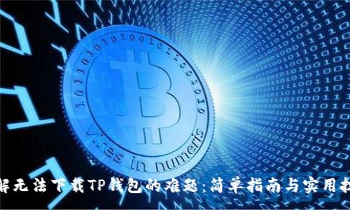 :
破解无法下载TP钱包的难题：简单指南与实用技巧