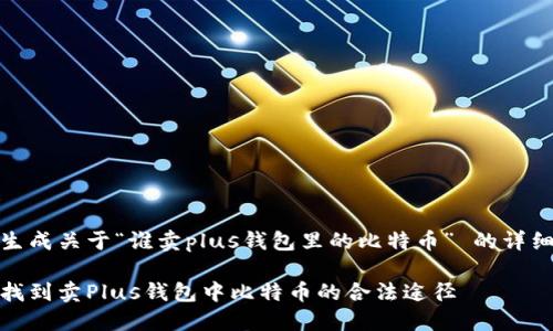 内容生成关于“谁卖plus钱包里的比特币” 的详细描述

如何找到卖Plus钱包中比特币的合法途径