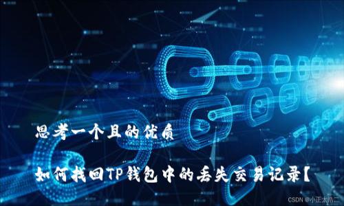 思考一个且的优质

如何找回TP钱包中的丢失交易记录？