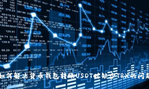 如何解决货币钱包转账USDT时缺少TRX的问题