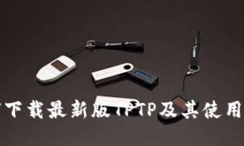 如何下载最新版TPTP及其使用技巧