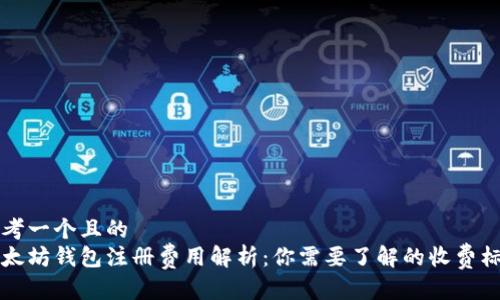 思考一个且的  
以太坊钱包注册费用解析：你需要了解的收费标准