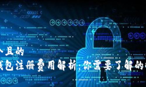 思考一个且的  
以太坊钱包注册费用解析：你需要了解的收费标准