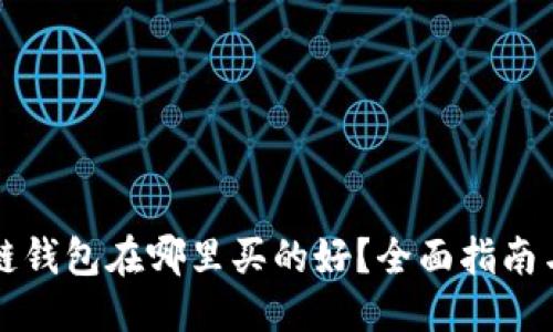 优质
区块链钱包在哪里买的好？全面指南与推荐