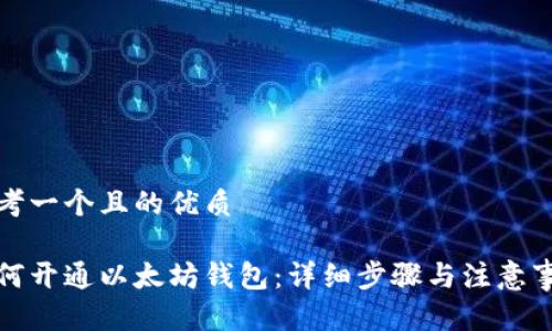 思考一个且的优质

如何开通以太坊钱包：详细步骤与注意事项