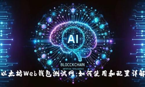 以太坊Web钱包测试网：如何使用和配置详解