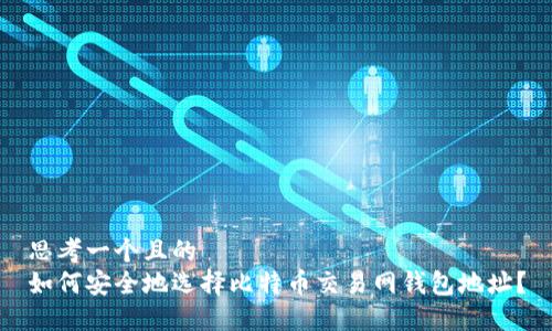 思考一个且的  
如何安全地选择比特币交易网钱包地址？