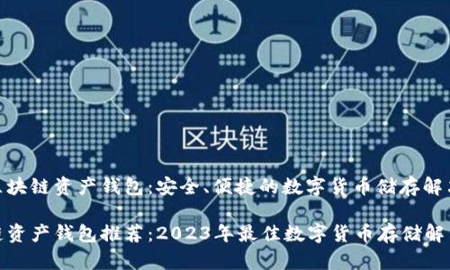 推荐区块链资产钱包：安全、便捷的数字货币储存解决方案

区块链资产钱包推荐：2023年最佳数字货币存储解决方案