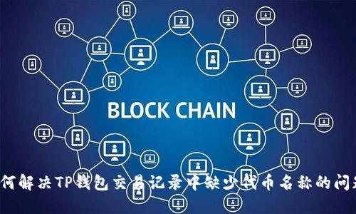 如何解决TP钱包交易记录中缺少代币名称的问题？