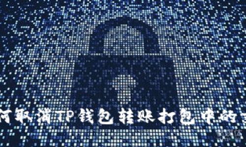 如何取消TP钱包转账打包中的交易