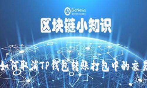 如何取消TP钱包转账打包中的交易