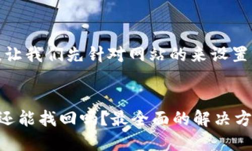 在回答这个问题之前，让我们先针对网站的来设置一个合适的和关键词。

优质
TP钱包不小心卸载了还能找回吗？最全面的解决方案