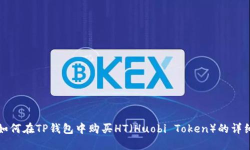 优质如何在TP钱包中购买HT（Huobi Token）的详细指南